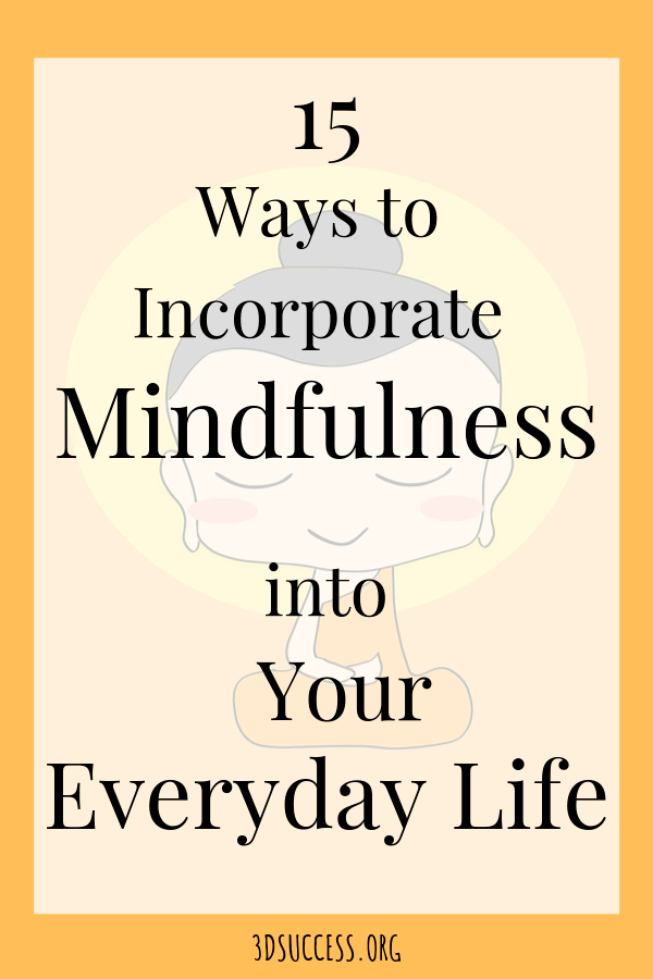 15 Ways To Incorporate Mindfulness Into Your Everyday Life - 3D Success